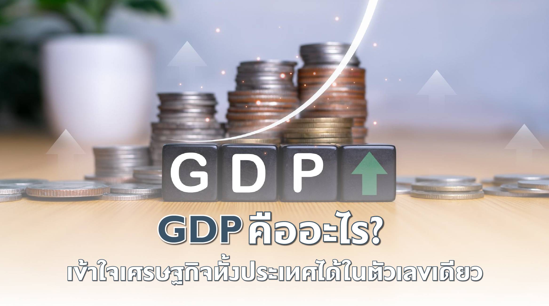 GDP คืออะไร? เข้าใจเศรษฐกิจทั้งประเทศได้ในตัวเลขเดียว